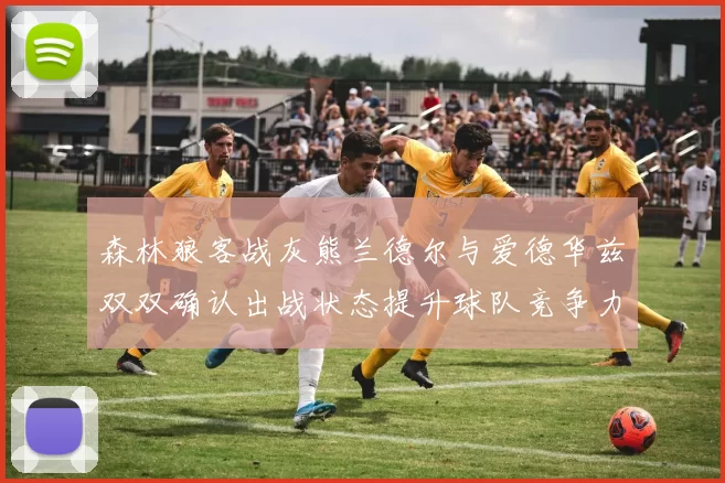 森林狼客战灰熊兰德尔与爱德华兹双双确认出战状态提升球队竞争力