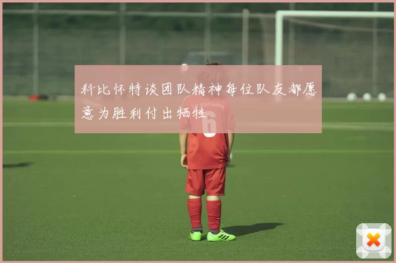 科比怀特谈团队精神每位队友都愿意为胜利付出牺牲