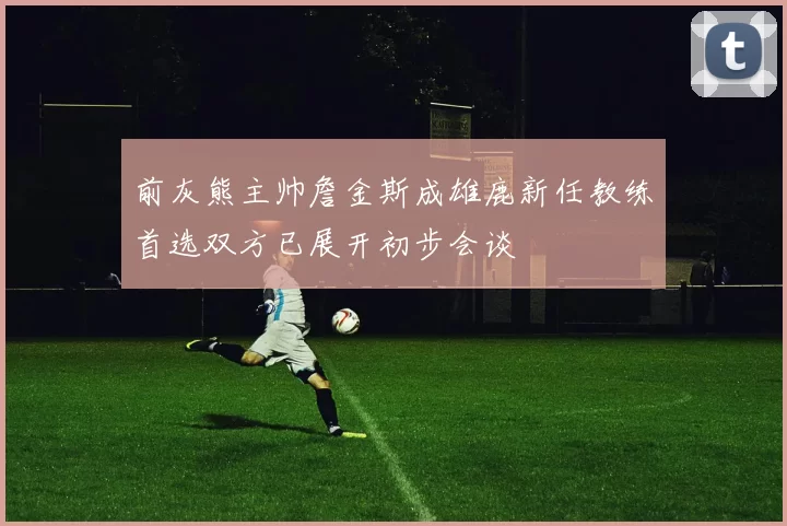 前灰熊主帅詹金斯成雄鹿新任教练首选双方已展开初步会谈