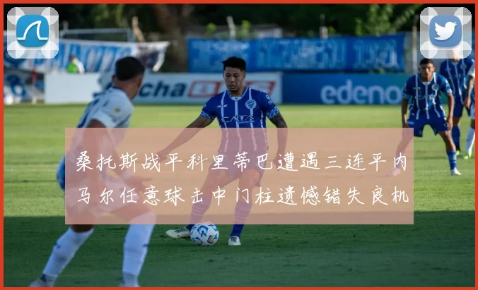 桑托斯战平科里蒂巴遭遇三连平内马尔任意球击中门柱遗憾错失良机